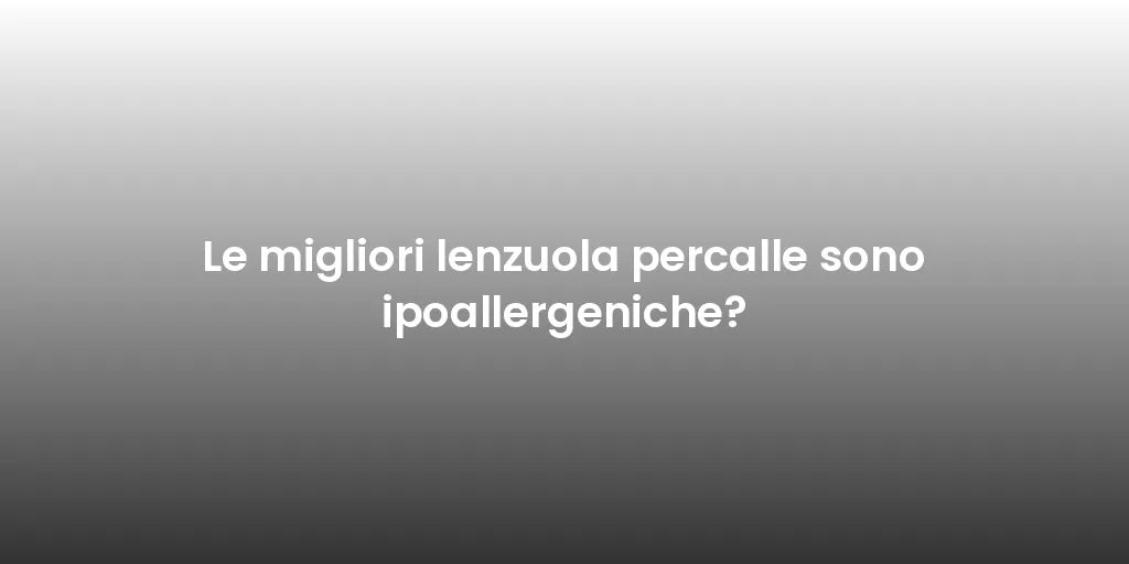 Le migliori lenzuola percalle sono ipoallergeniche?