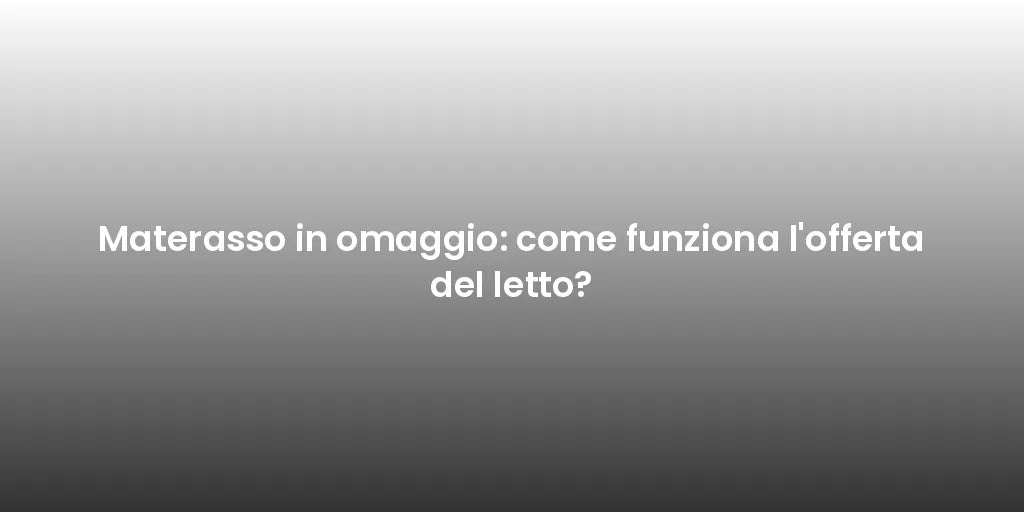 Materasso in omaggio: come funziona l'offerta del letto?