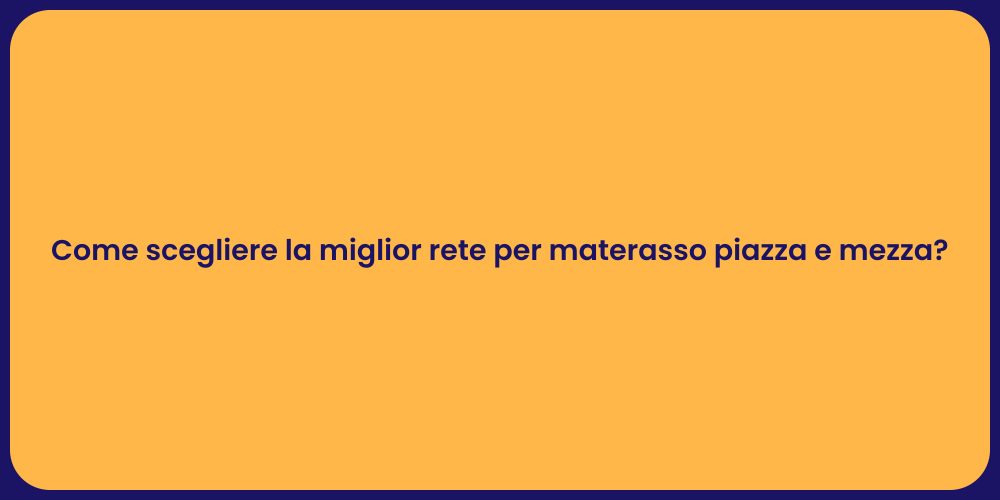 Come scegliere la miglior rete per materasso piazza e mezza?