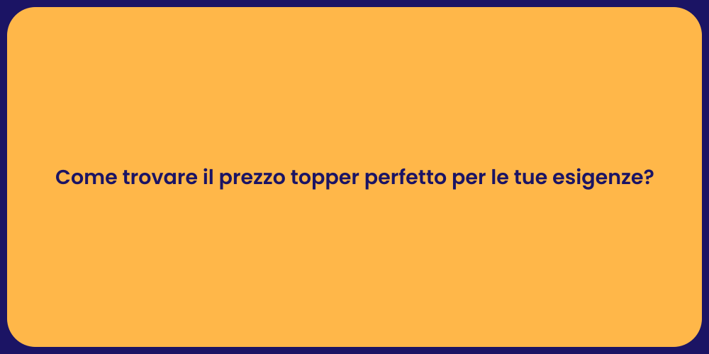 Come trovare il prezzo topper perfetto per le tue esigenze?