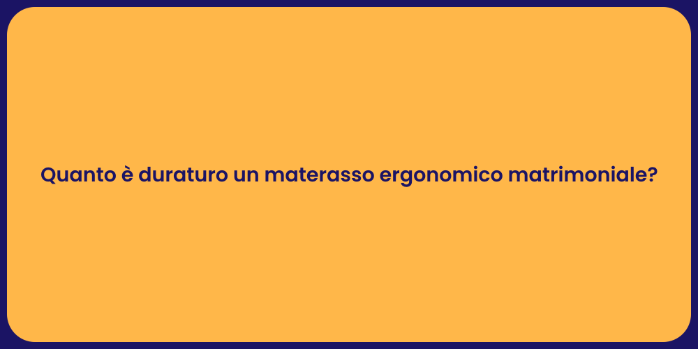 Quanto è duraturo un materasso ergonomico matrimoniale?