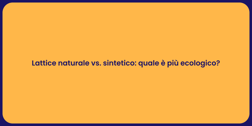 Lattice naturale vs. sintetico: quale è più ecologico?