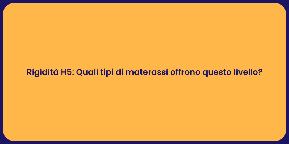 Rigidità H5: Quali tipi di materassi offrono questo livello?