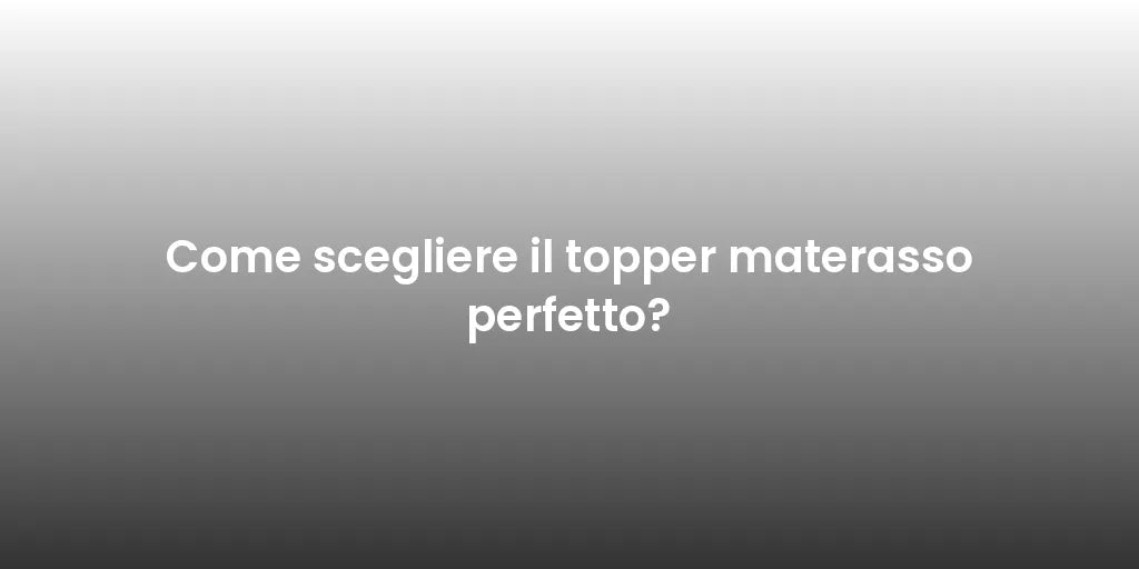 Come scegliere il topper materasso perfetto?