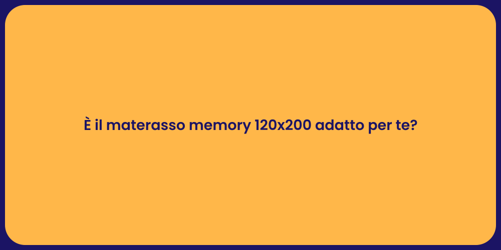 È il materasso memory 120x200 adatto per te?