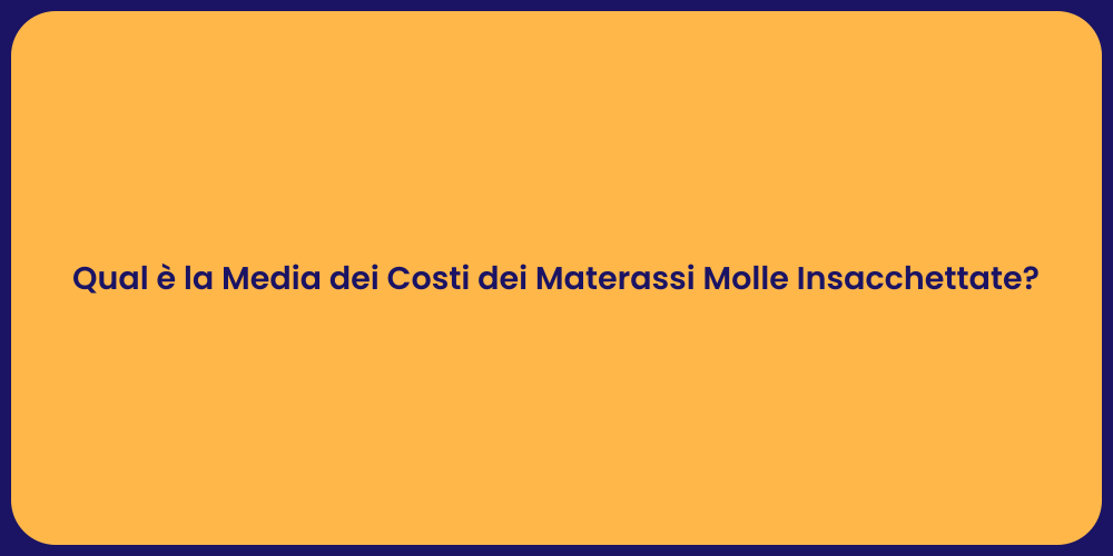 Qual è la Media dei Costi dei Materassi Molle Insacchettate?