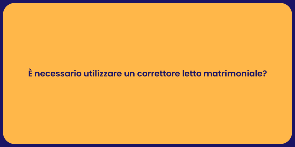 È necessario utilizzare un correttore letto matrimoniale?
