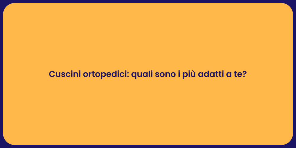 Cuscini ortopedici: quali sono i più adatti a te?