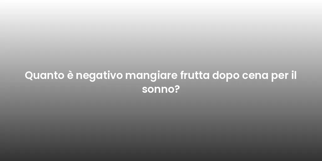 Quanto è negativo mangiare frutta dopo cena per il sonno?