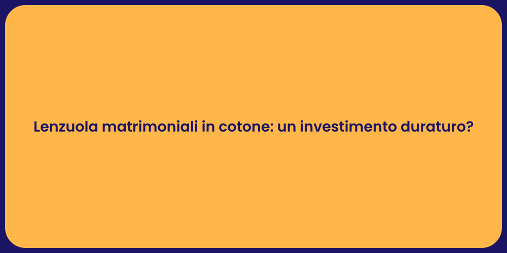 Lenzuola matrimoniali in cotone: un investimento duraturo?