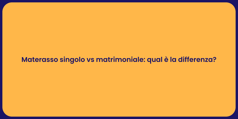 Materasso singolo vs matrimoniale: qual è la differenza?
