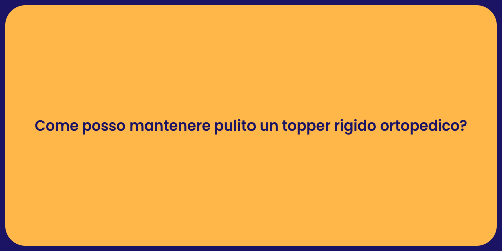 Come posso mantenere pulito un topper rigido ortopedico?