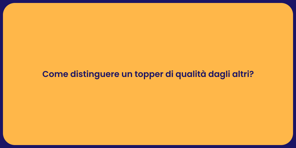 Come distinguere un topper di qualità dagli altri?