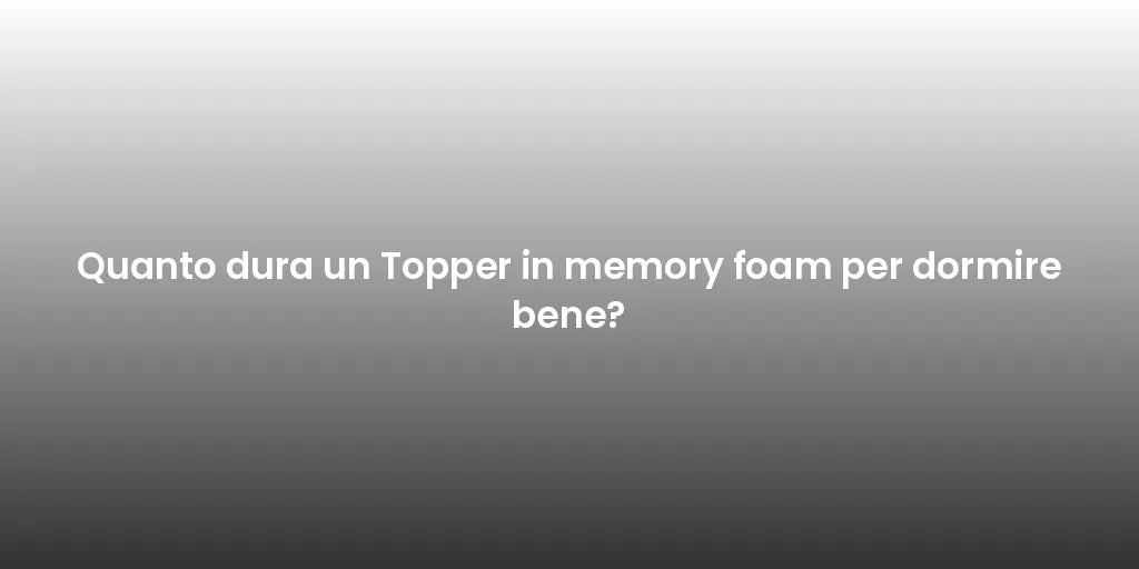 Quanto dura un Topper in memory foam per dormire bene?
