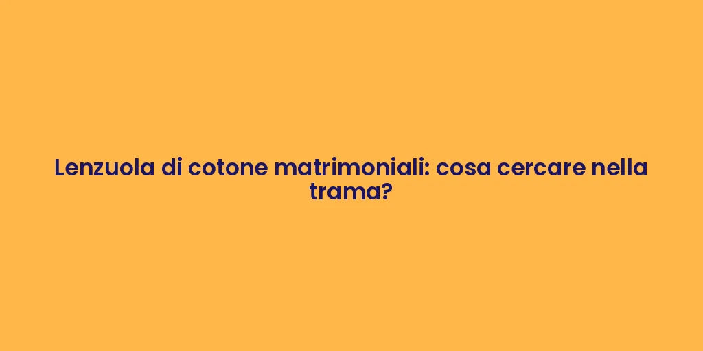 Lenzuola di cotone matrimoniali: cosa cercare nella trama?