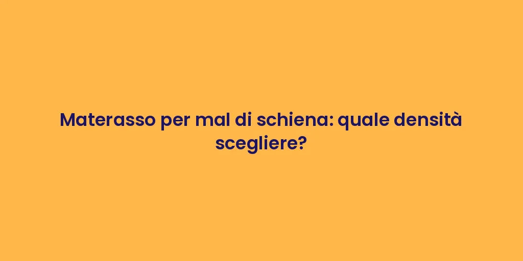 Materasso per mal di schiena: quale densità scegliere?