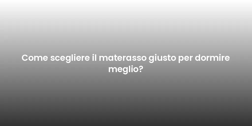 Come scegliere il materasso giusto per dormire meglio?