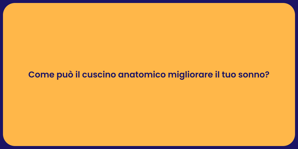 Come può il cuscino anatomico migliorare il tuo sonno?