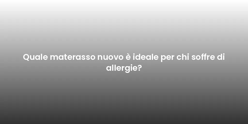 Quale materasso nuovo è ideale per chi soffre di allergie?