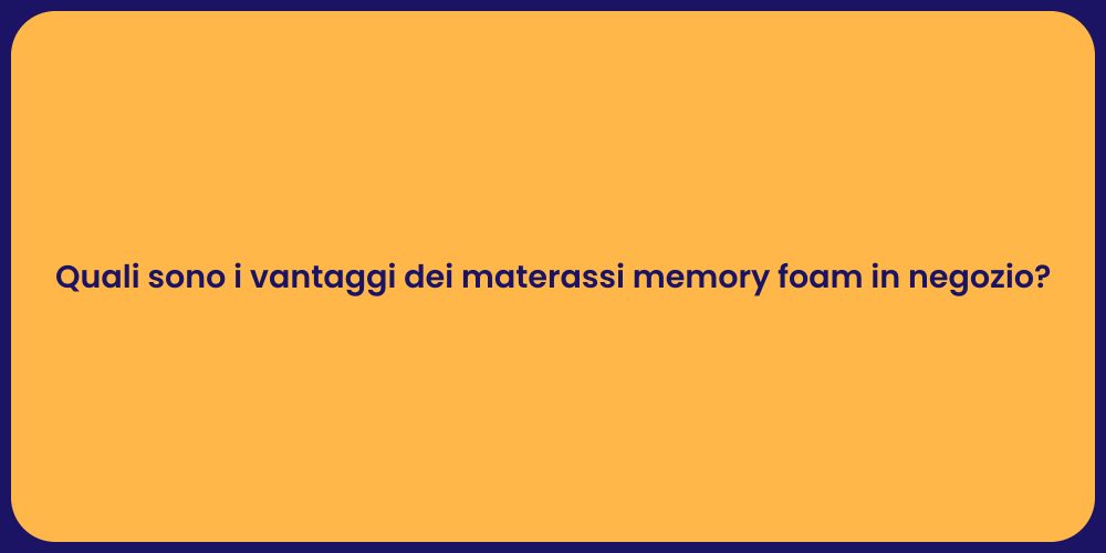 Quali sono i vantaggi dei materassi memory foam in negozio?