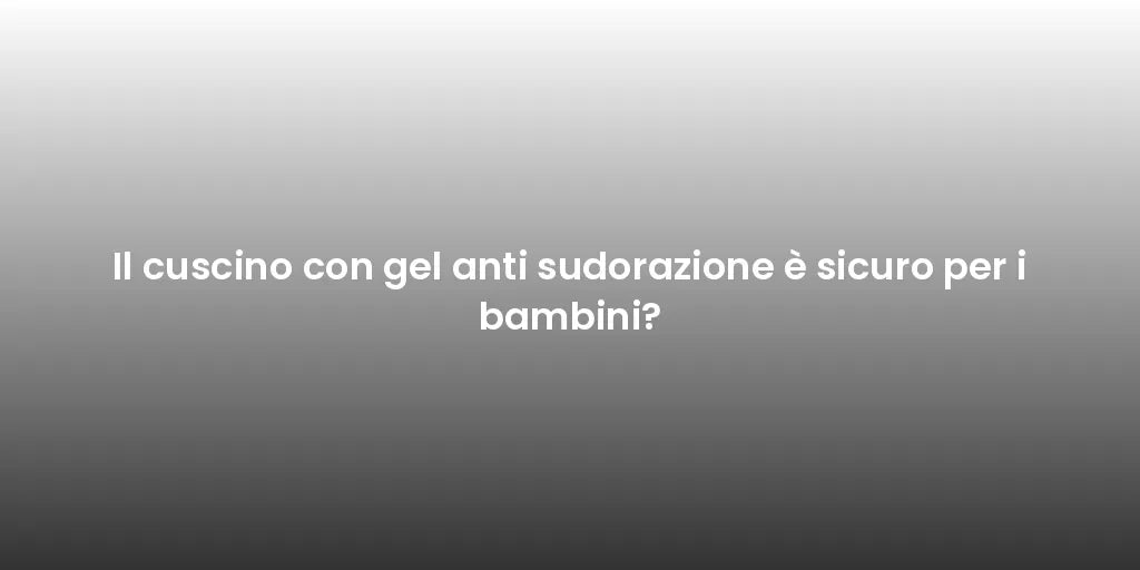Il cuscino con gel anti sudorazione è sicuro per i bambini?