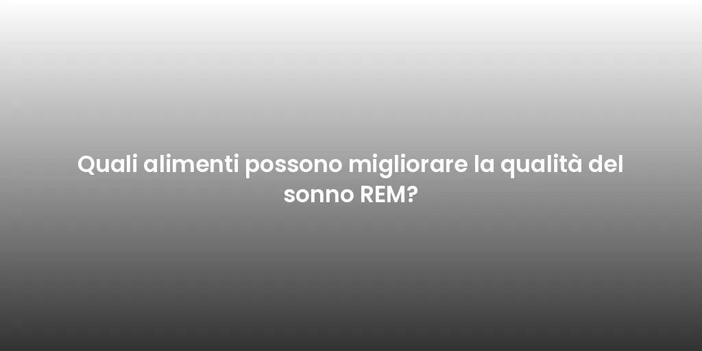 Quali alimenti possono migliorare la qualità del sonno REM?