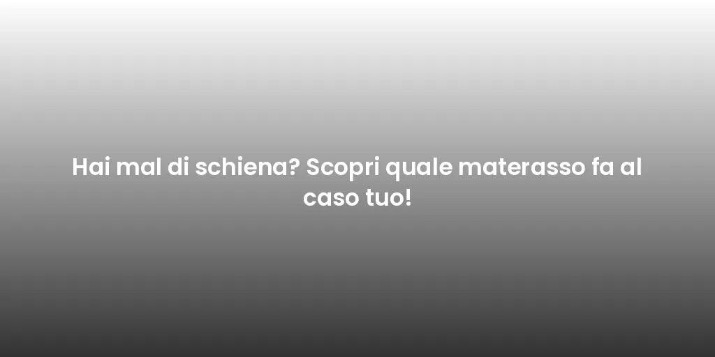Hai mal di schiena? Scopri quale materasso fa al caso tuo!