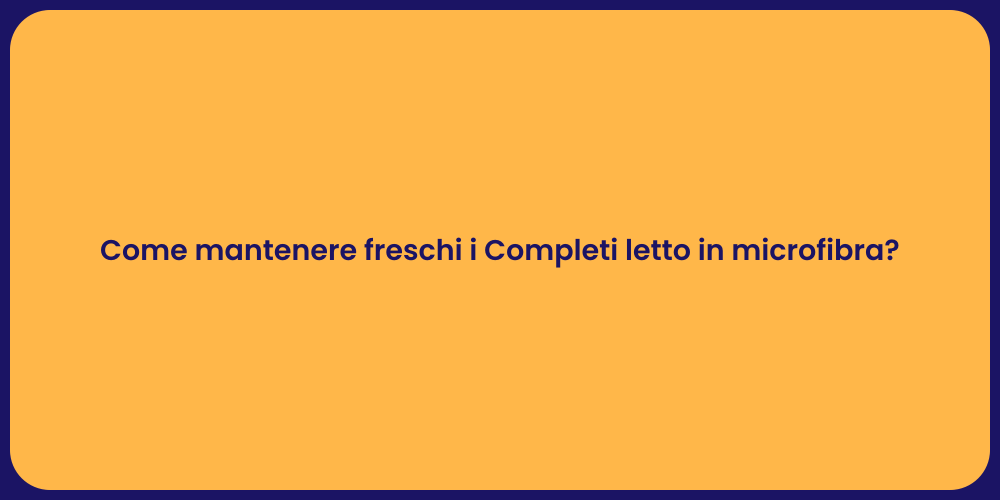 Come mantenere freschi i Completi letto in microfibra?