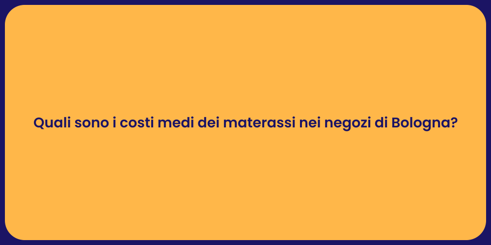 Quali sono i costi medi dei materassi nei negozi di Bologna?