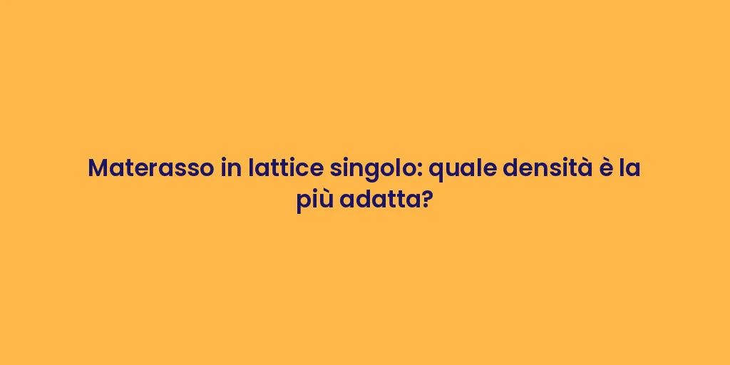 Materasso in lattice singolo: quale densità è la più adatta?
