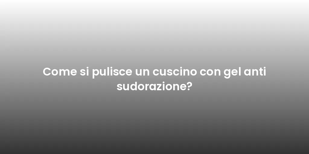 Come si pulisce un cuscino con gel anti sudorazione?