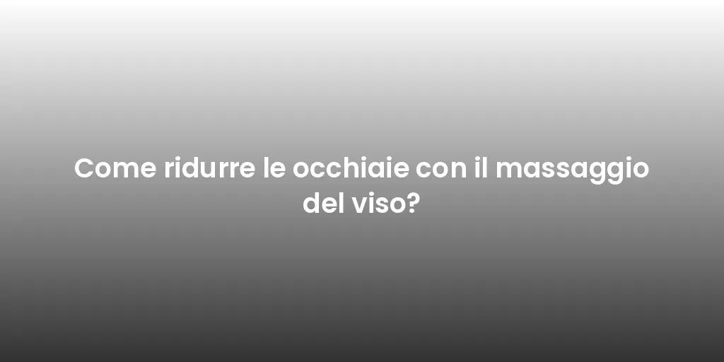 Come ridurre le occhiaie con il massaggio del viso?