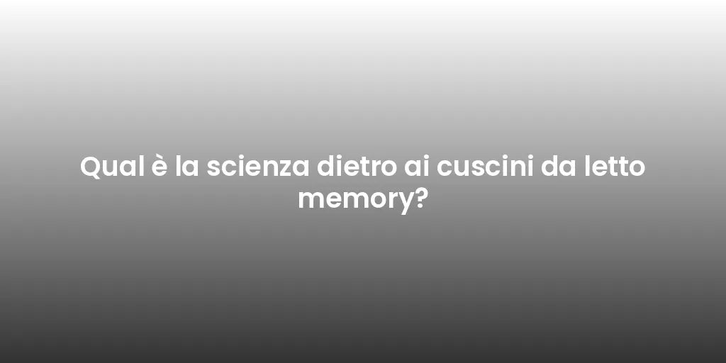 Qual è la scienza dietro ai cuscini da letto memory?