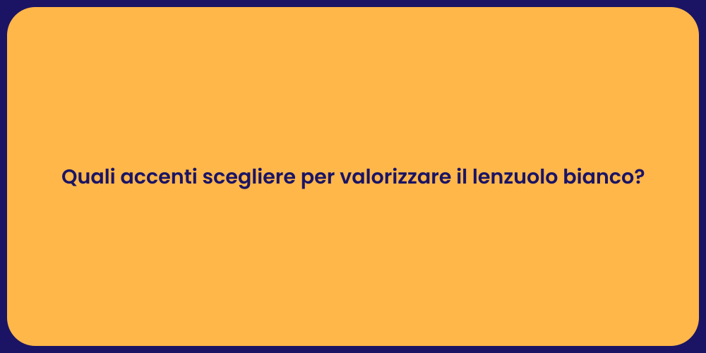 Quali accenti scegliere per valorizzare il lenzuolo bianco?