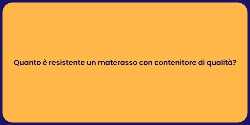 Quanto è resistente un materasso con contenitore di qualità?