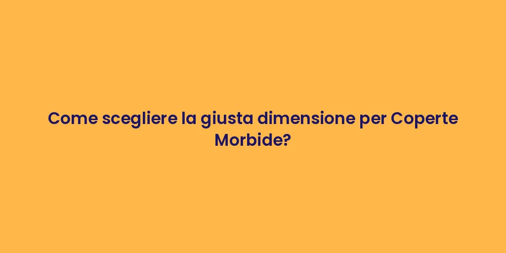 Come scegliere la giusta dimensione per Coperte Morbide?