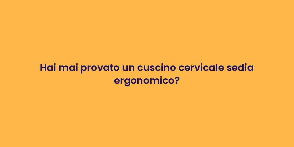 Hai mai provato un cuscino cervicale sedia ergonomico?