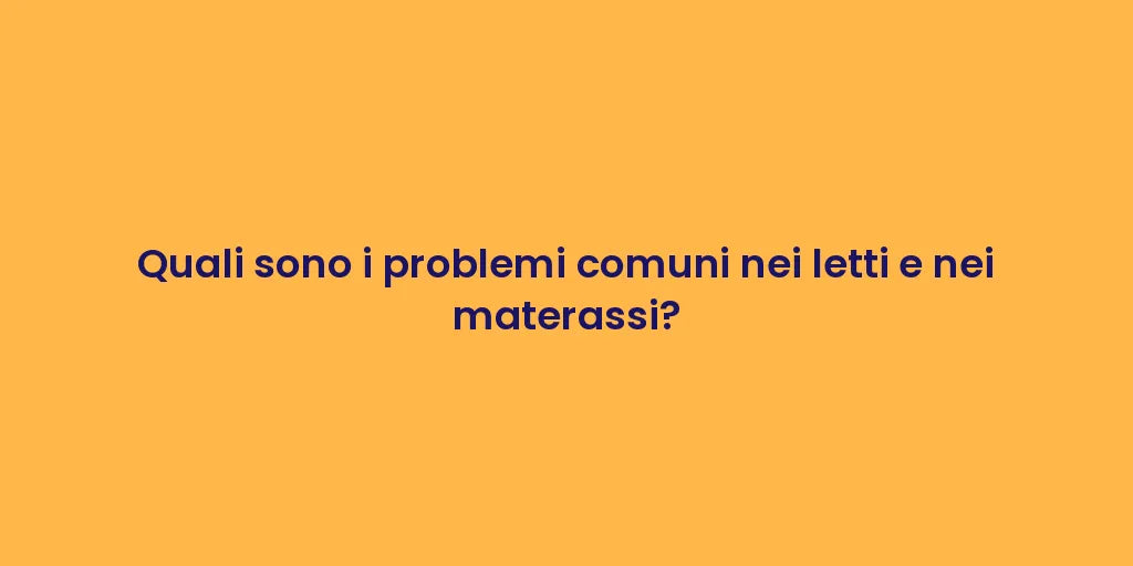 Quali sono i problemi comuni nei letti e nei materassi?