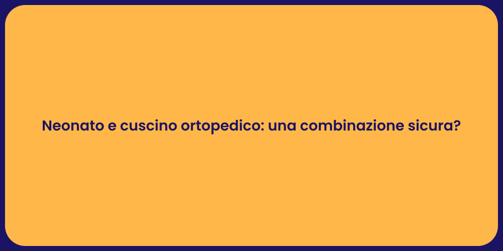 Neonato e cuscino ortopedico: una combinazione sicura?