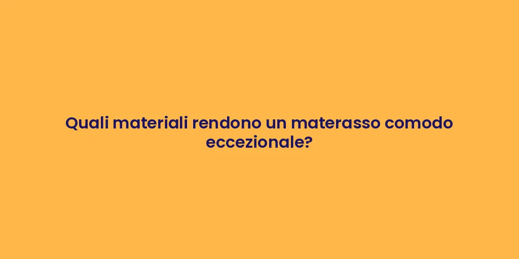 Quali materiali rendono un materasso comodo eccezionale?