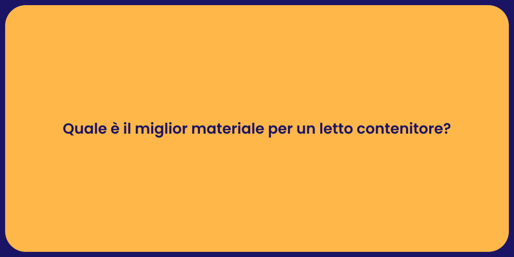 Quale è il miglior materiale per un letto contenitore?