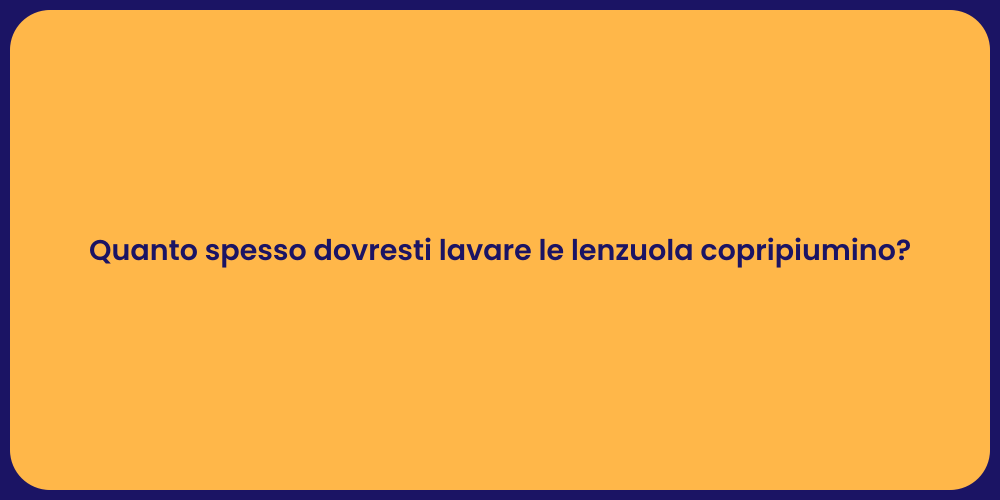 Quanto spesso dovresti lavare le lenzuola copripiumino?