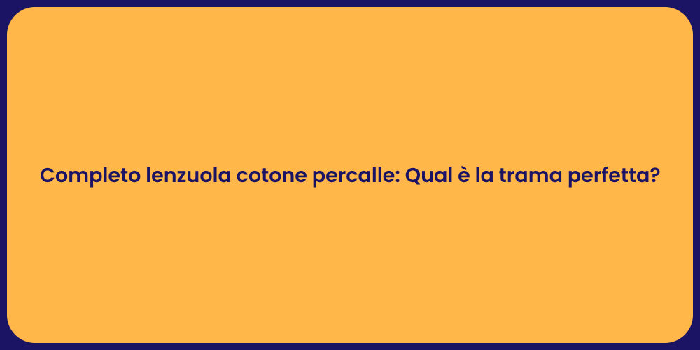 Completo lenzuola cotone percalle: Qual è la trama perfetta?