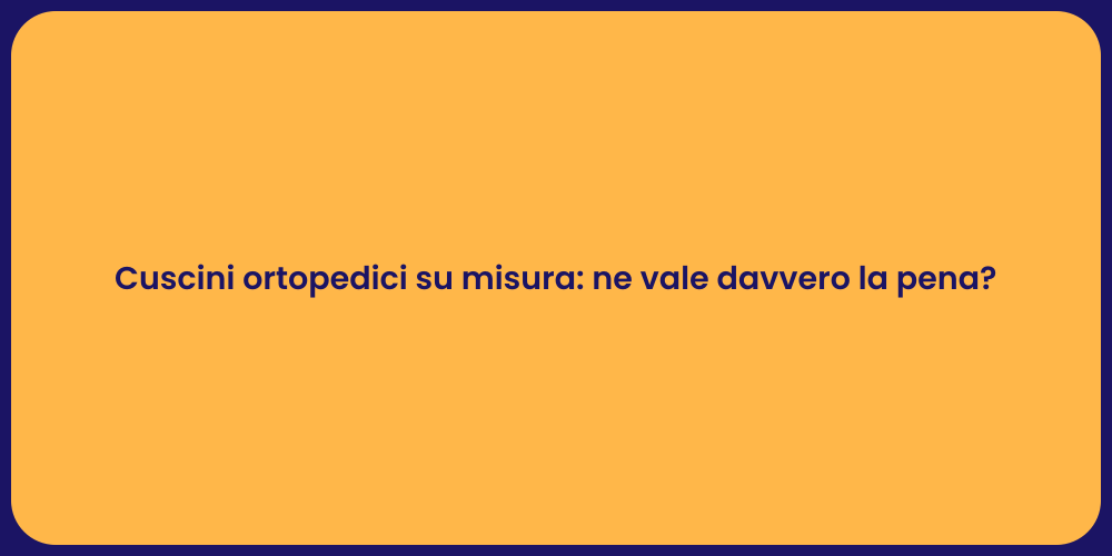 Cuscini ortopedici su misura: ne vale davvero la pena?