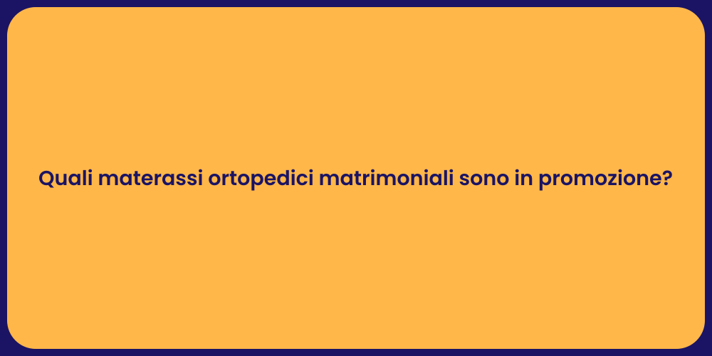 Quali materassi ortopedici matrimoniali sono in promozione?