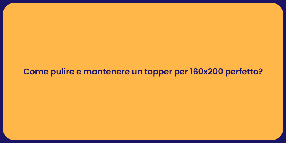 Come pulire e mantenere un topper per 160x200 perfetto?
