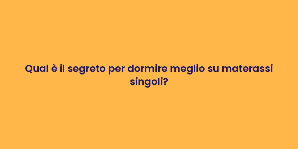 Qual è il segreto per dormire meglio su materassi singoli?