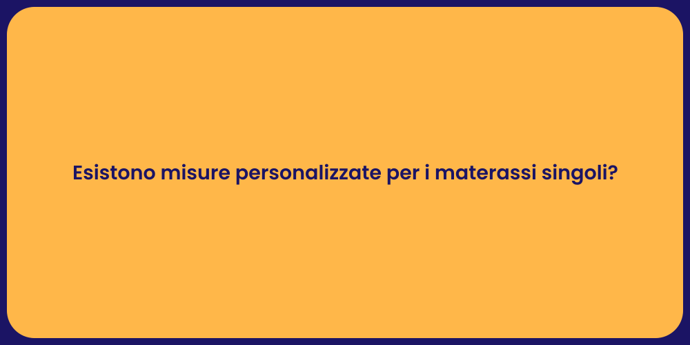 Esistono misure personalizzate per i materassi singoli?