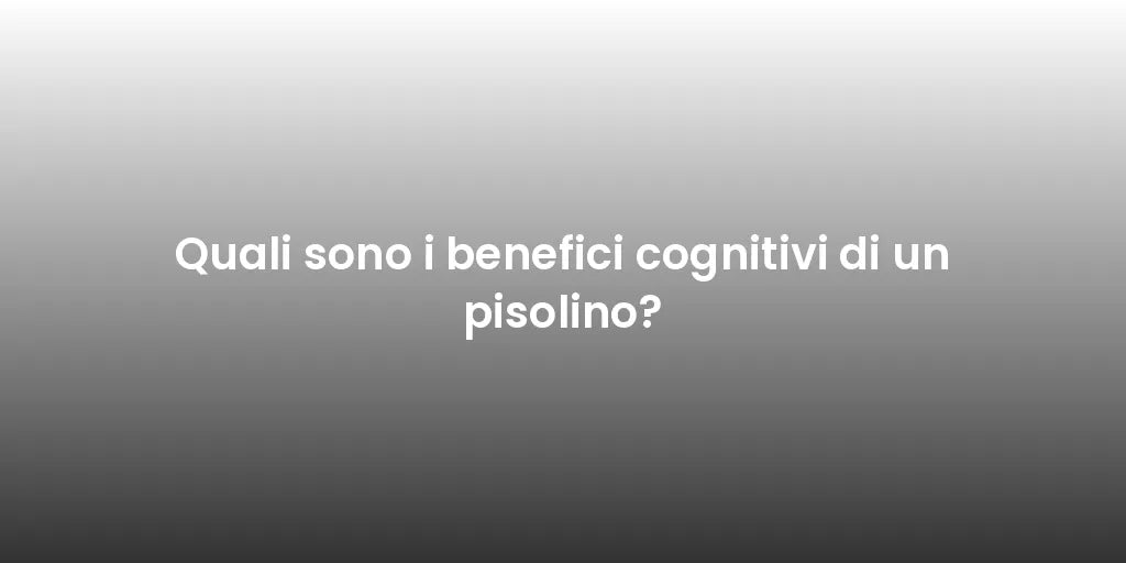 Quali sono i benefici cognitivi di un pisolino?