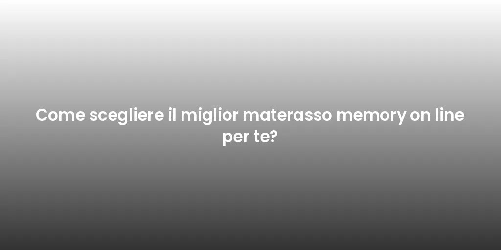 Come scegliere il miglior materasso memory on line per te?